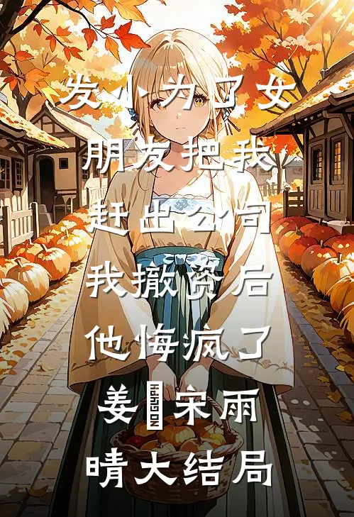 发小为了女朋友把我赶出公司，我撤资后他悔疯了姜玥宋雨晴大结局