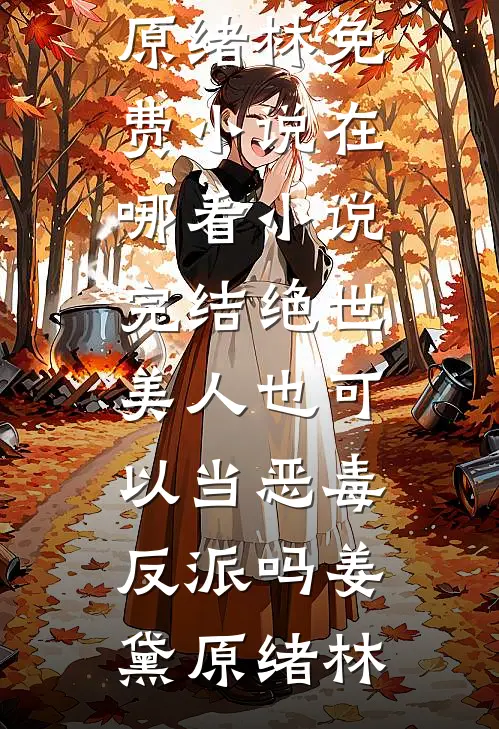 绝世美人也可以当恶毒反派吗姜黛原绪林免费小说在哪看_小说完结绝世美人也可以当恶毒反派吗姜黛原绪林