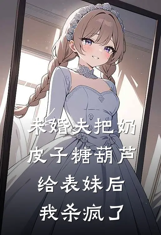 未婚夫把奶皮子糖葫芦给表妹后，我杀疯了