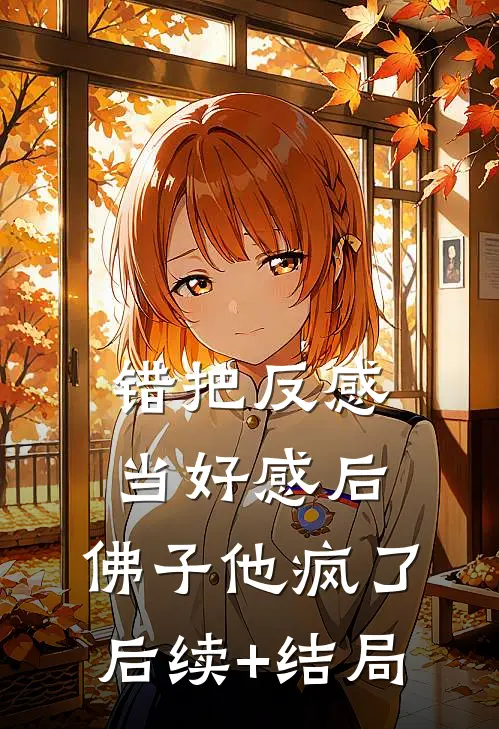 错把反感当好感后，佛子他疯了后续+结局