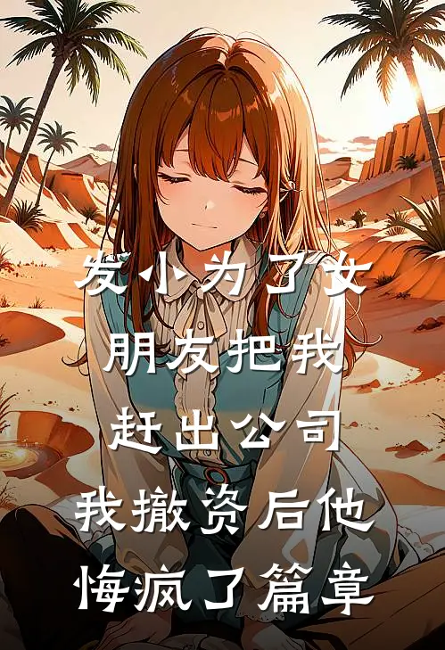 发小为了女朋友把我赶出公司，我撤资后他悔疯了篇章