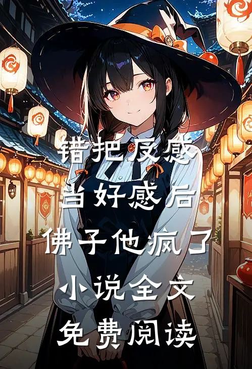 错把反感当好感后，佛子他疯了小说全文免费阅读