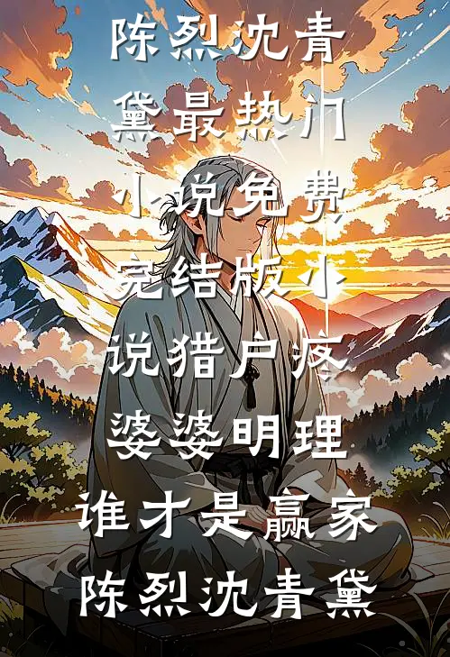 猎户疼婆婆明理，谁才是赢家陈烈沈青黛最热门小说_免费完结版小说猎户疼婆婆明理，谁才是赢家陈烈沈青黛