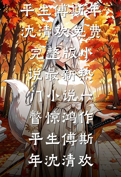 一瞥惊鸿作平生傅斯年沈清欢免费完整版小说_最新热门小说一瞥惊鸿作平生(傅斯年沈清欢)