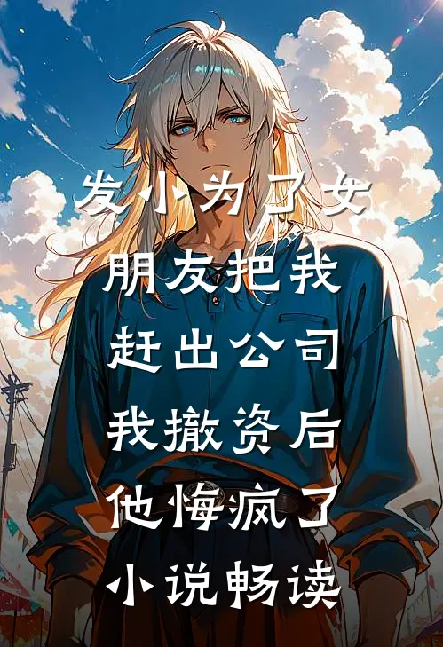 发小为了女朋友把我赶出公司，我撤资后他悔疯了小说畅读