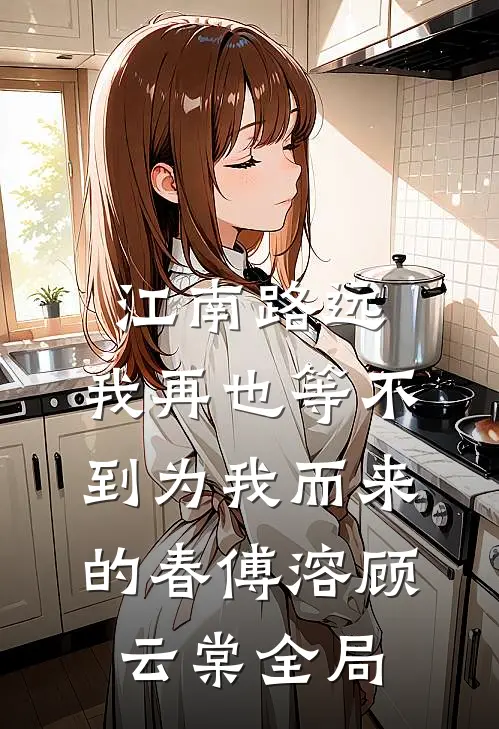 江南路远，我再也等不到为我而来的春傅溶顾云棠全局
