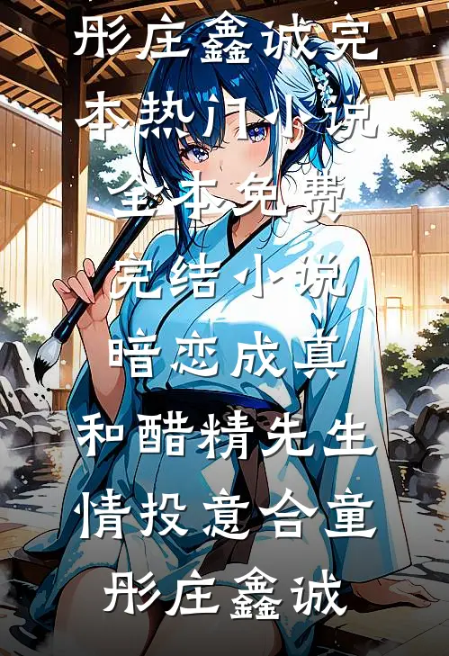 暗恋成真：和醋精先生情投意合(童彤庄鑫诚)完本热门小说_全本免费完结小说暗恋成真：和醋精先生情投意合(童彤庄鑫诚)