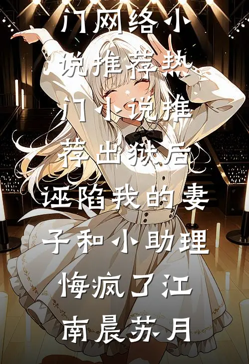 出狱后，诬陷我的妻子和小助理悔疯了江南晨苏月热门网络小说推荐_热门小说推荐出狱后，诬陷我的妻子和小助理悔疯了(江南晨苏月)