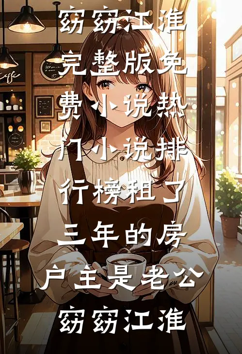 租了三年的房，户主是老公(窈窈江淮)完整版免费小说_热门小说排行榜租了三年的房，户主是老公窈窈江淮