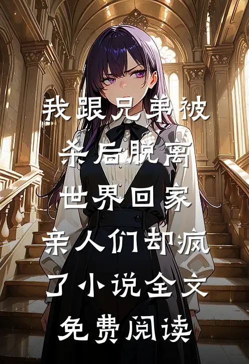 我跟兄弟被杀后脱离世界回家，亲人们却疯了小说全文免费阅读