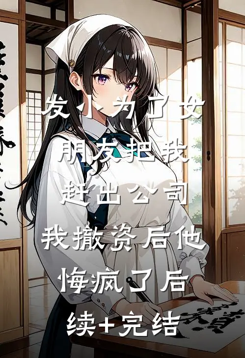 发小为了女朋友把我赶出公司，我撤资后他悔疯了后续+完结