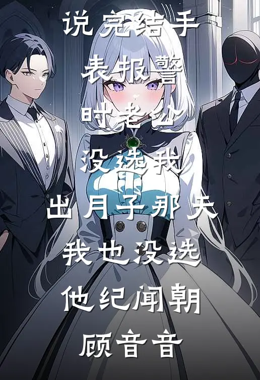 手表报警时老公没选我，出月子那天，我也没选他(纪闻朝顾音音)免费完结小说_热门小说完结手表报警时老公没选我，出月子那天，我也没选他(纪闻朝顾音音)