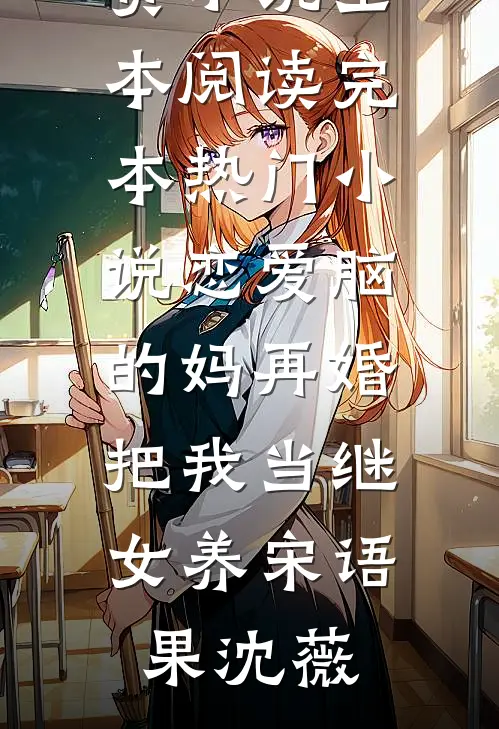 恋爱脑的妈再婚，把我当继女养宋语果沈薇免费小说全本阅读_完本热门小说恋爱脑的妈再婚，把我当继女养宋语果沈薇
