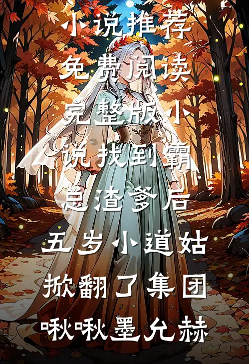 找到霸总渣爹后，五岁小道姑掀翻了集团(啾啾墨允赫)完结小说推荐_免费阅读完整版小说找到霸总渣爹后，五岁小道姑掀翻了集团啾啾墨允赫