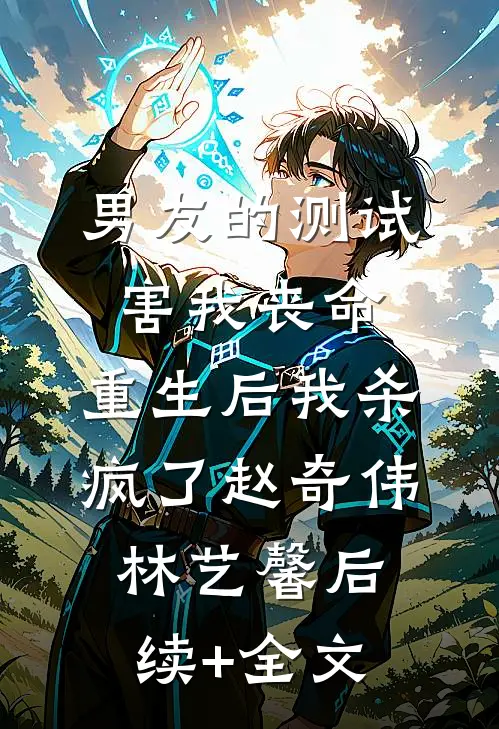 男友的测试害我丧命，重生后我杀疯了赵奇伟林艺馨后续+全文
