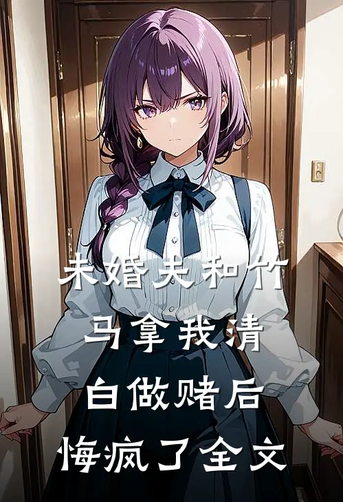 未婚夫和竹马拿我清白做赌后，悔疯了全文