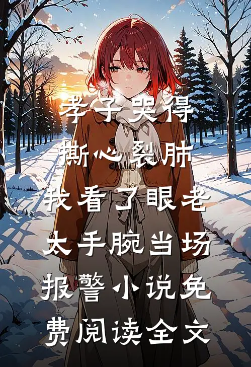 孝子哭得撕心裂肺，我看了眼老太手腕当场报警小说免费阅读全文