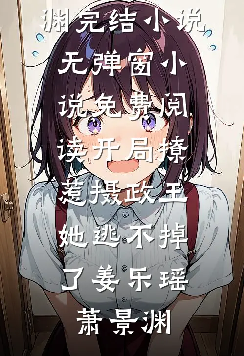 开局撩惹摄政王，她逃不掉了(姜乐瑶萧景渊)完结小说_无弹窗小说免费阅读开局撩惹摄政王，她逃不掉了姜乐瑶萧景渊