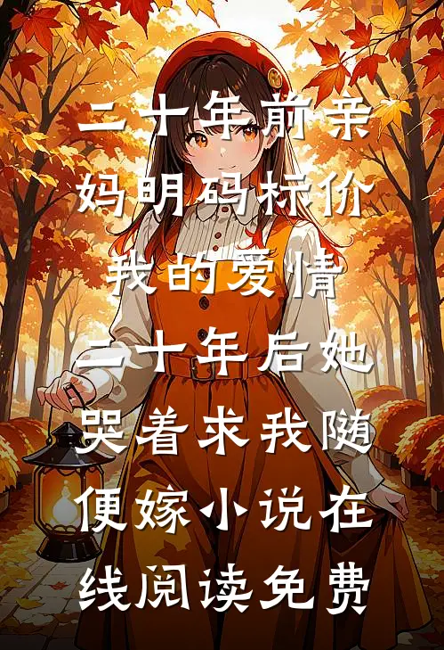 二十年前亲妈明码标价我的爱情，二十年后她哭着求我随便嫁小说在线阅读免费