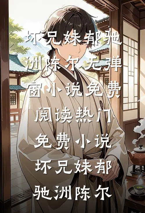 坏兄妹(郁驰洲陈尔)无弹窗小说免费阅读_热门免费小说坏兄妹(郁驰洲陈尔)