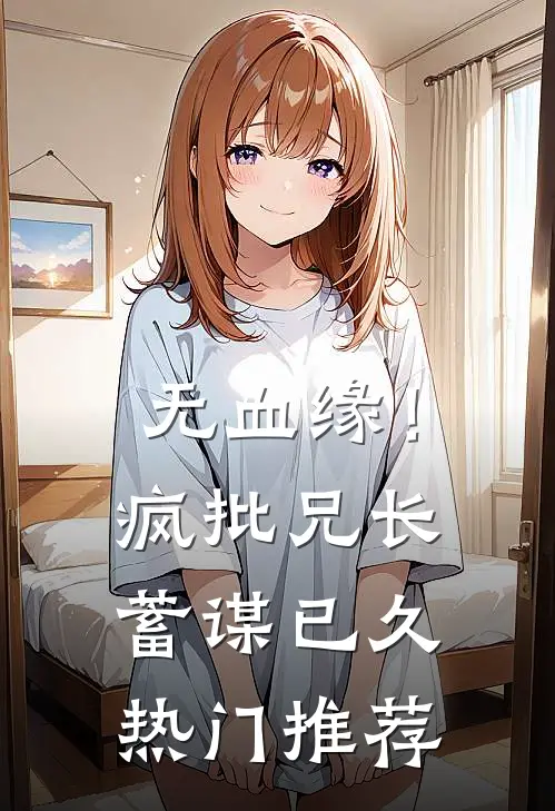 无血缘！疯批兄长蓄谋已久热门推荐