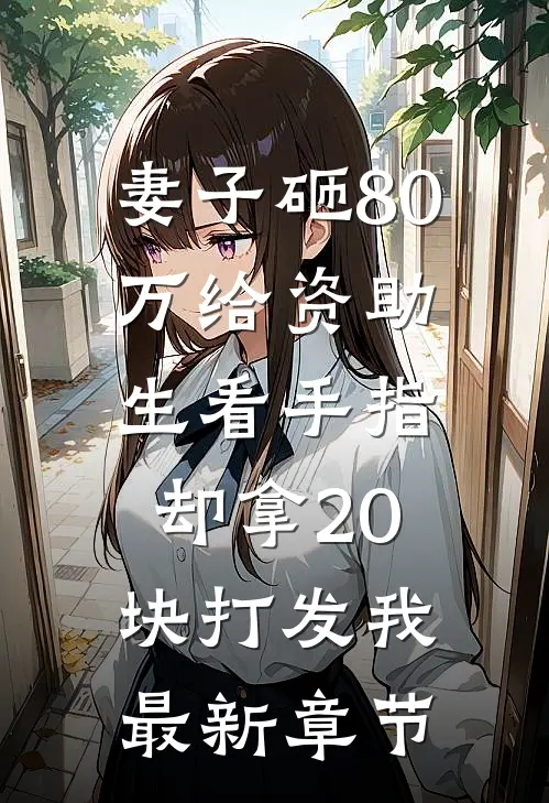 妻子砸80万给资助生看手指，却拿20块打发我最新章节
