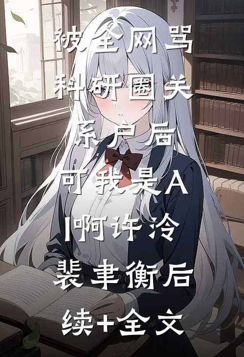 被全网骂科研圈关系户后，可我是AI啊许泠裴聿衡后续+全文