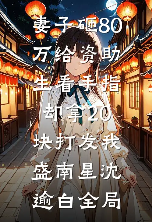 妻子砸80万给资助生看手指，却拿20块打发我盛南星沈逾白全局
