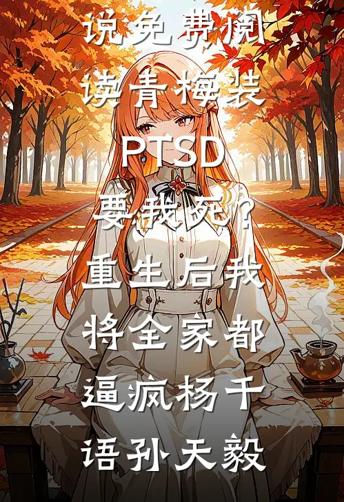 青梅装PTSD要我死？重生后我将全家都逼疯(杨千语孙天毅)免费小说全文阅读_免费小说免费阅读青梅装PTSD要我死？重生后我将全家都逼疯(杨千语孙天毅)