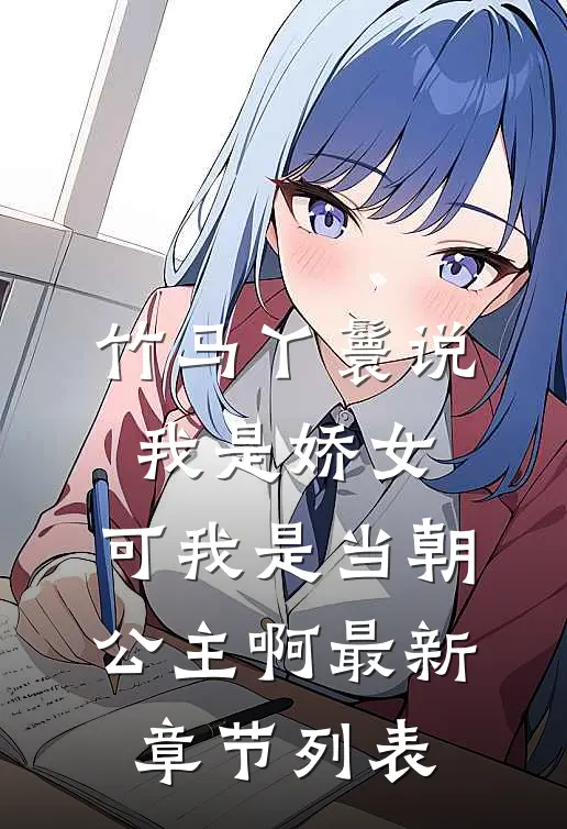 竹马丫鬟说我是娇女，可我是当朝公主啊最新章节列表