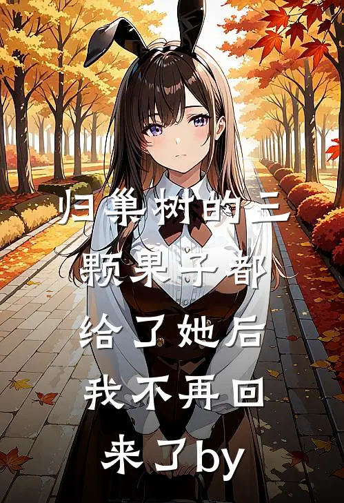 归巢树的三颗果子都给了她后，我不再回来了by