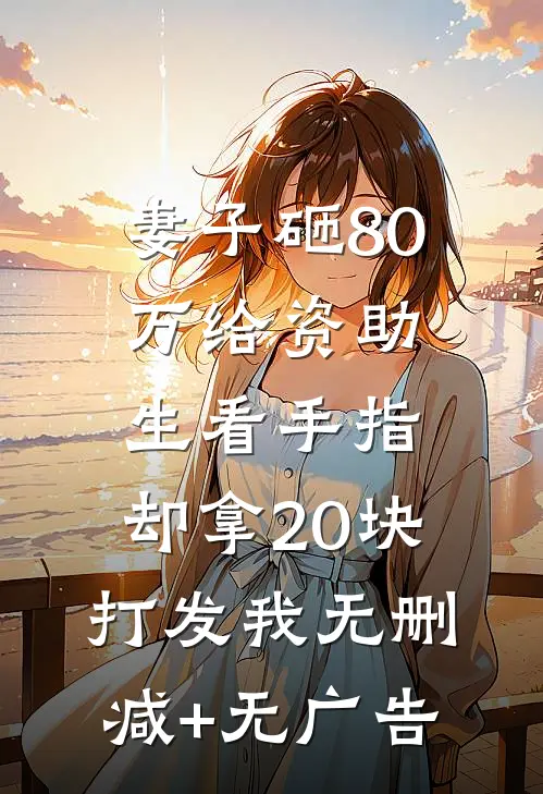 妻子砸80万给资助生看手指，却拿20块打发我无删减+无广告