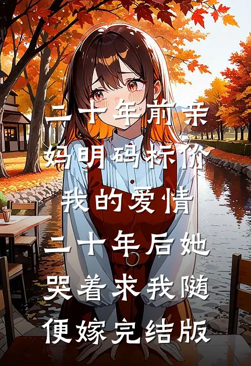 二十年前亲妈明码标价我的爱情，二十年后她哭着求我随便嫁完结版