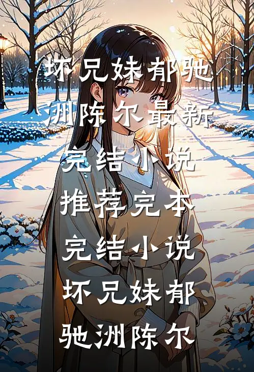坏兄妹(郁驰洲陈尔)最新完结小说推荐_完本完结小说坏兄妹(郁驰洲陈尔)