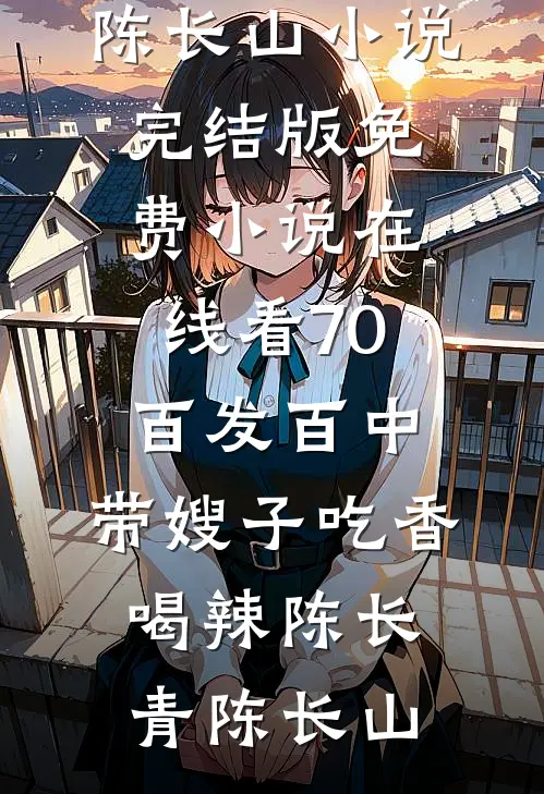 70：百发百中，带嫂子吃香喝辣(陈长青陈长山)小说完结版_免费小说在线看70：百发百中，带嫂子吃香喝辣陈长青陈长山