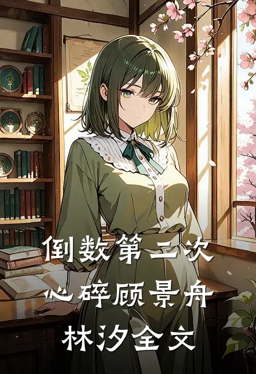 倒数第二次心碎顾景舟林汐全文