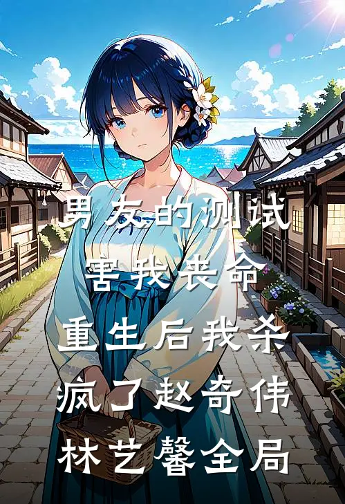 男友的测试害我丧命，重生后我杀疯了赵奇伟林艺馨全局