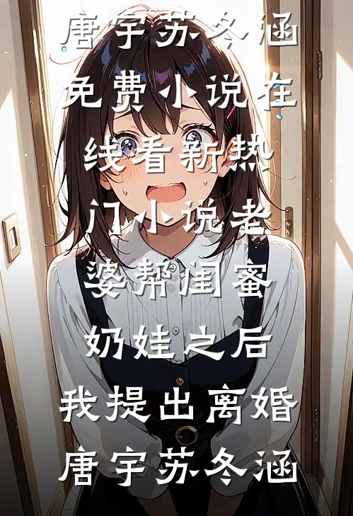 老婆帮闺蜜奶娃之后，我提出离婚(唐宇苏冬涵)免费小说在线看_新热门小说老婆帮闺蜜奶娃之后，我提出离婚(唐宇苏冬涵)