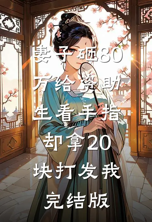 妻子砸80万给资助生看手指，却拿20块打发我完结版