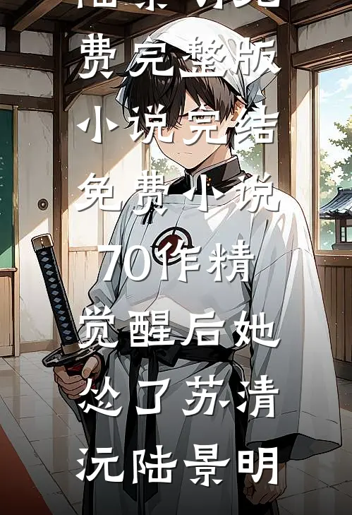 70作精觉醒后她怂了(苏清沅陆景明)免费完整版小说_完结免费小说70作精觉醒后她怂了(苏清沅陆景明)