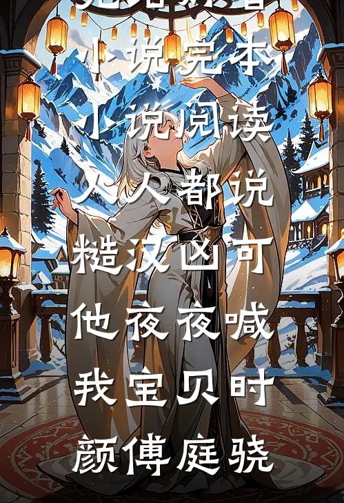人人都说糙汉凶可他夜夜喊我宝贝时颜傅庭骁完结好看小说_完本小说阅读人人都说糙汉凶可他夜夜喊我宝贝(时颜傅庭骁)