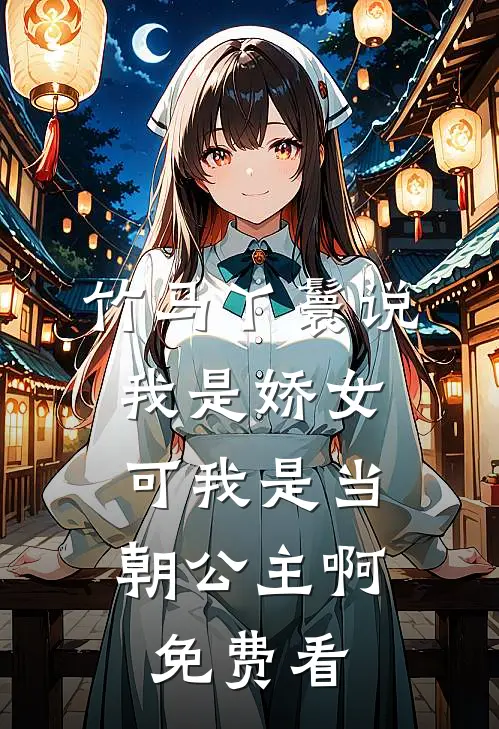 竹马丫鬟说我是娇女，可我是当朝公主啊免费看