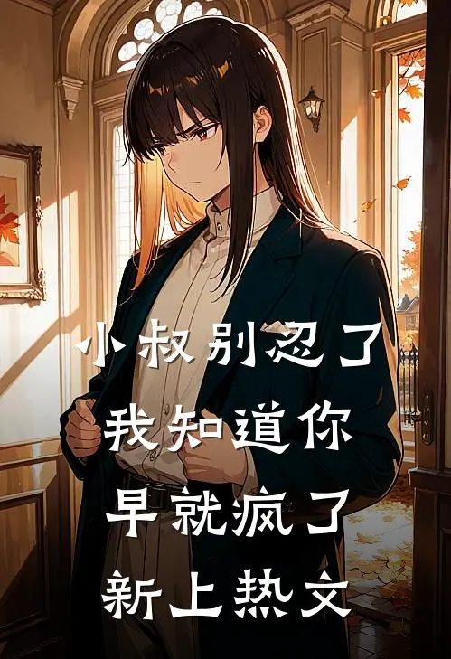 小叔别忍了，我知道你早就疯了新上热文