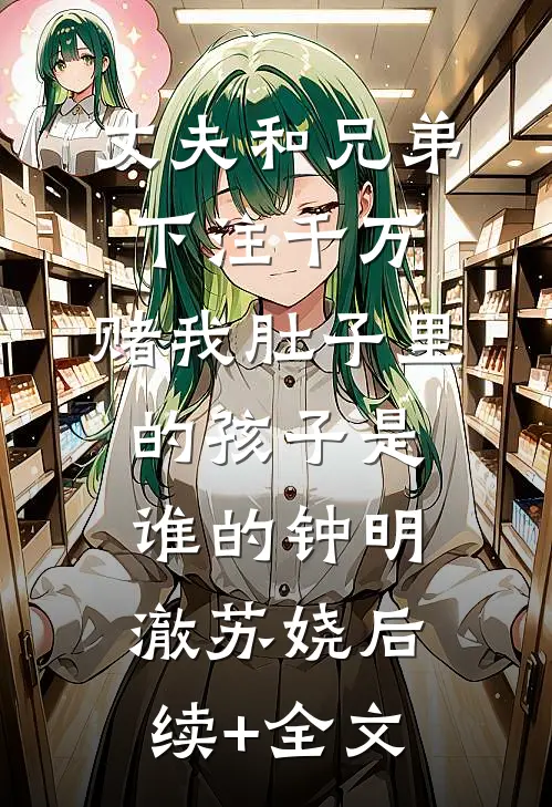 丈夫和兄弟下注千万，赌我肚子里的孩子是谁的钟明澈苏娆后续+全文