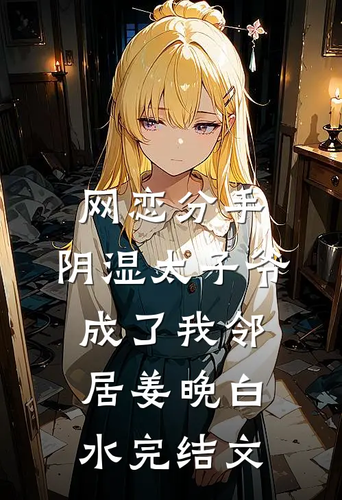 网恋分手，阴湿太子爷成了我邻居姜晚白水完结文