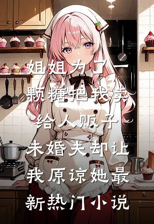 姐姐为了一颗糖把我卖给人贩子，未婚夫却让我原谅她最新热门小说
