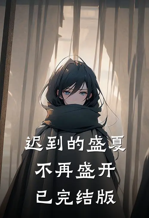 迟到的盛夏，不再盛开已完结版