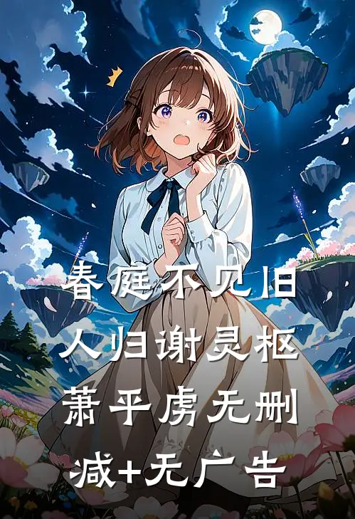 春庭不见旧人归谢灵枢萧平虏无删减+无广告