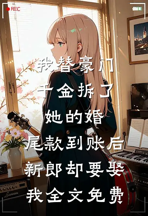 我替豪门千金拆了她的婚，尾款到账后新郎却要娶我全文免费
