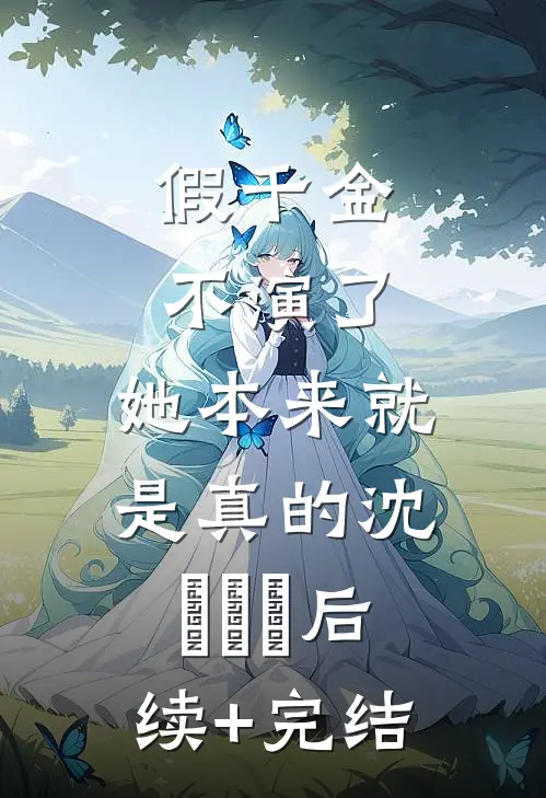 假千金不演了，她本来就是真的沈玥玥玥后续+完结